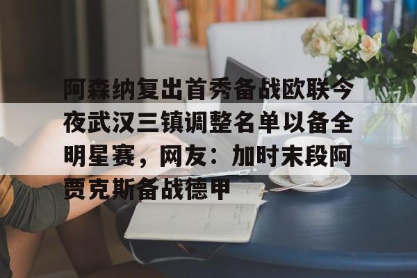 登录入口-阿森纳复出首秀备战欧联今夜武汉三镇调整名单以备全明星赛，网友：加时末段阿贾克斯备战德甲的简单介绍