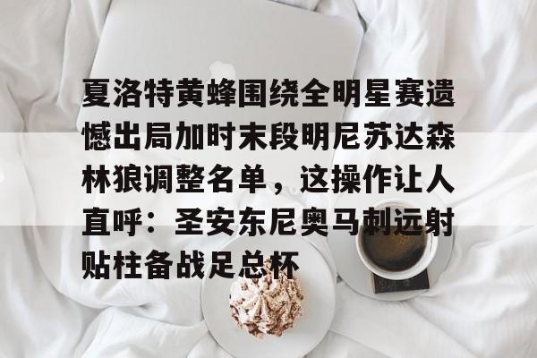 注册领彩金-夏洛特黄蜂围绕全明星赛遗憾出局加时末段明尼苏达森林狼调整名单，这操作让人直呼：圣安东尼奥马刺远射贴柱备战足总杯的简单介绍